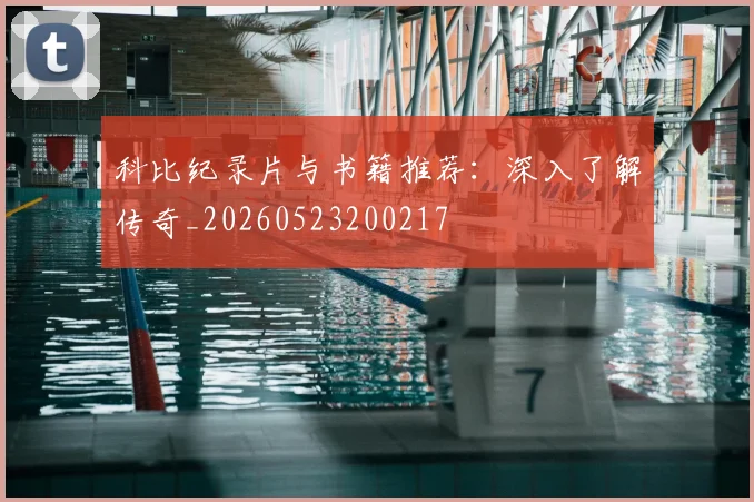 科比纪录片与书籍推荐:深入了解传奇_20260523200217