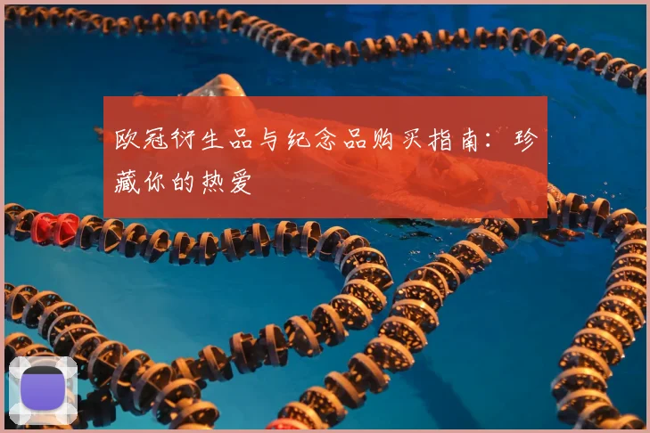 欧冠衍生品与纪念品购买指南:珍藏你的热爱