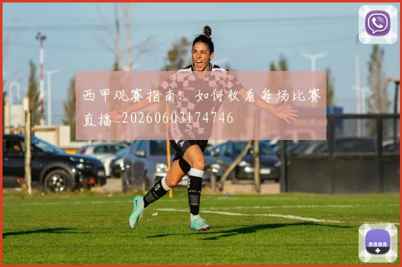 西甲观赛指南：如何收看每场比赛直播_20260603174746