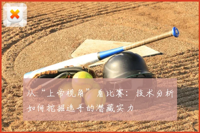 从“上帝视角”看比赛:技术分析如何挖掘选手的潜藏实力