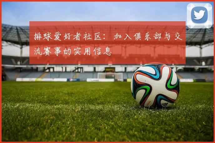 排球爱好者社区：加入俱乐部与交流赛事的实用信息