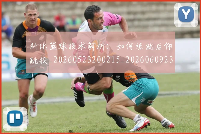 科比篮球技术解析：如何练就后仰跳投_20260523200215_20260609235314