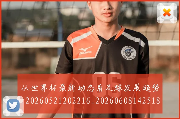 从世界杯最新动态看足球发展趋势_20260521202216_20260608142518