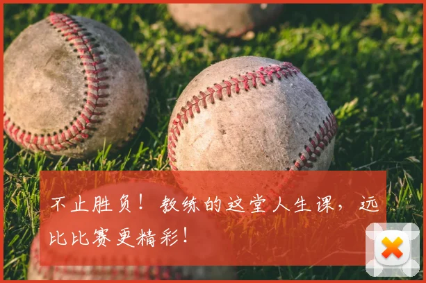 不止胜负!教练的这堂人生课,远比比赛更精彩!