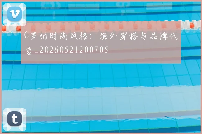 C罗的时尚风格:场外穿搭与品牌代言_20260521200705