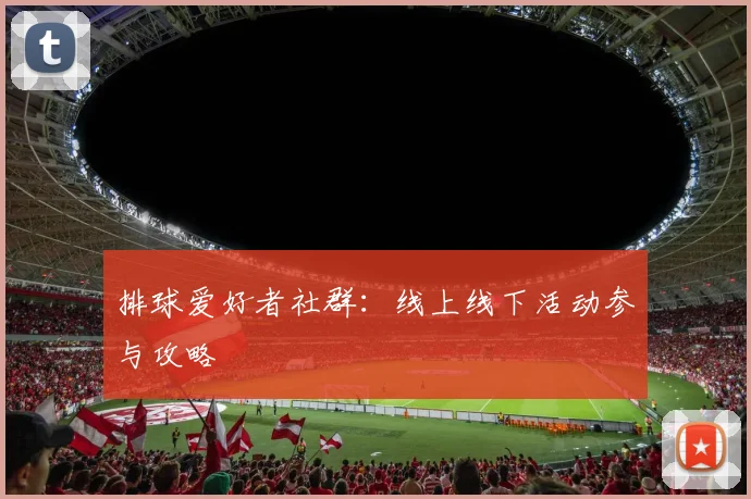 排球爱好者社群：线上线下活动参与攻略